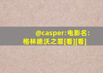 @casper:电影名:格林德沃之罪[看][看]